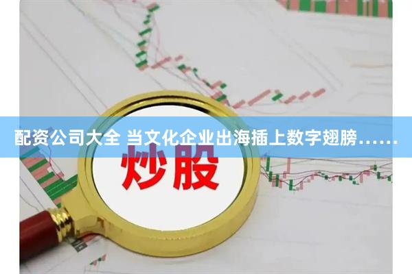 配资公司大全 当文化企业出海插上数字翅膀……