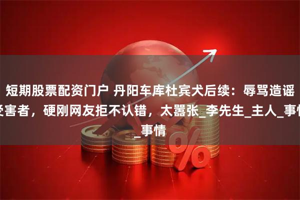 短期股票配资门户 丹阳车库杜宾犬后续：辱骂造谣受害者，硬刚网友拒不认错，太嚣张_李先生_主人_事情