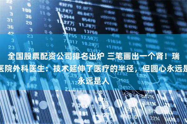 全国股票配资公司排名出炉 三笔画出一个肾！瑞金医院外科医生：技术延伸了医疗的半径，但圆心永远是人
