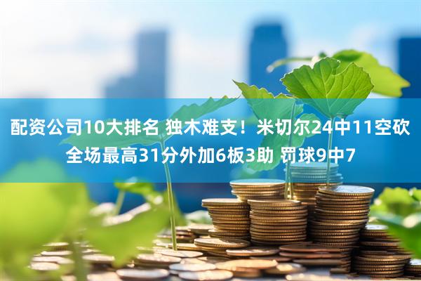 配资公司10大排名 独木难支！米切尔24中11空砍全场最高31分外加6板3助 罚球9中7