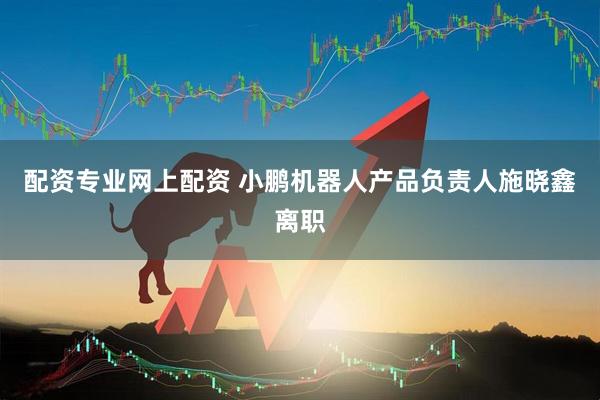 配资专业网上配资 小鹏机器人产品负责人施晓鑫离职
